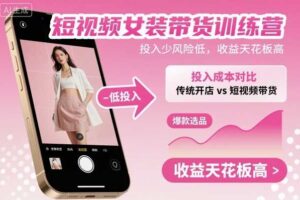 短视频女装带货训练营，投入少风险低，收益天花板高-麦资源网