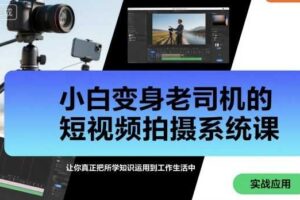 小白变身老司机的短视频拍摄系统课，让你真正把所学知识运用到工作生活中-麦资源网