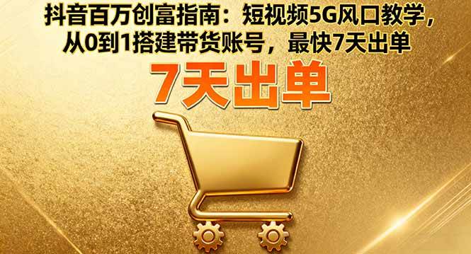 图片[1]-（16150期）抖音百万创富指南：短视频5G风口教学，从0到1搭建带货账号，最快7天出单