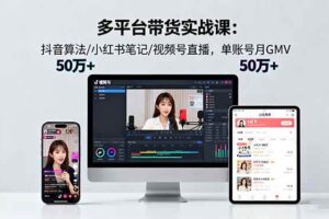 （16254期）多平台带货实战课18.0：抖音算法/小红书笔记/视频号直播，单账号月GMV50w+-麦资源网