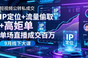 （16406期）短视频公转私成交9月线下大课，IP定位+流量偷取+高客单，单场直播成交百万-麦资源网
