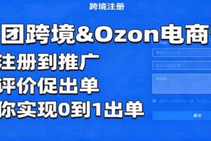 俄团跨境&Ozon电商课:从注册到推广,管评价促出单,带你实现0到1出单-麦资源网
