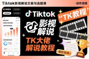 Tiktok影视解说文案与选题课，TK大佬影视解说教程-麦资源网