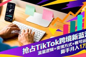 （16640期）抢占TikTok跨境新蓝海：流量逻辑+变现方式+账号运营，新手月入1万+-麦资源网