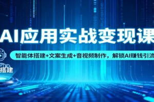 AI应用实战变现课：智能体搭建+文案生成+音视频制作，解锁AI赚钱引流模式-麦资源网