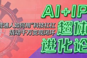 （16703期）AI+IP超体进化论：普通人如何用“科技杠杆”撬动千万变现闭环？-麦资源网