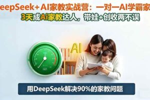 （16500期）DeepSeek+AI家教实战营：1对1AI学霸家教,3天成Ai家教达人,带娃+创收两不误-麦资源网