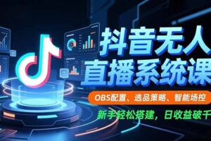 （16696期）抖音无人直播系统课，OBS配置、选品策略、智能场控，新手轻松搭建，日收益破千-麦资源网