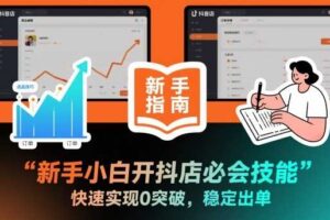 新手小白开抖店必会技能，快速实现0突破，稳定出单-麦资源网
