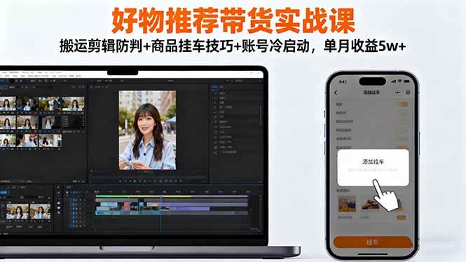 图片[1]-（16467期）好物推荐带货实战课：搬运剪辑防判+商品挂车技巧+账号冷启动，单月收益5w+