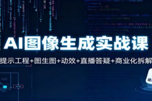 AI图像生成实战课：提示工程+图生图+动效+直播答疑+商业化拆解-麦资源网