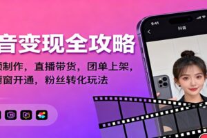 抖音变现全攻略：短视频制作，直播带货，团单上架，解锁橱窗开通，粉丝转化玩法-麦资源网