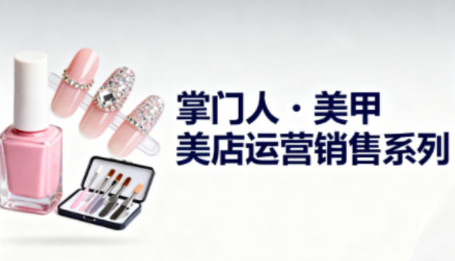 美甲店运营销售系列，助力美甲店*及从业者提升运营、销售与管理能力