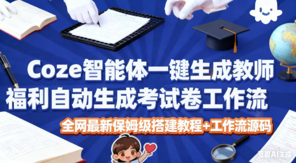 Coze智能体一键生成教师福利自动生成考试试卷工作流，全网最新保姆级搭建教程+工作流源码-麦资源网