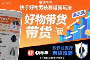 快手好物男装赛道新玩法，抄作业就行，0经验玩转快手好物带货-麦资源网