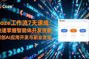 （16499期）Coze工作流7天速成：快速掌握智能体开发技能，原创AI应用开发与副业变现-麦资源网