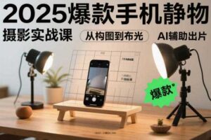 2025爆款手机静物摄影实战课，从构图到布光，不用贵设备，AI辅助出片-麦资源网