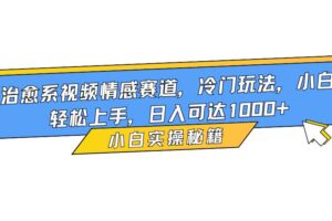 （16567期）治愈系视频情感赛道，冷门玩法，小白轻松上手，日入可达1000+-麦资源网