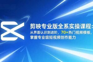 （16711期）剪映专业版全系实操课程：从界面认识到进阶，70+热门视频模板，掌握专业级短视频创作能力-麦资源网