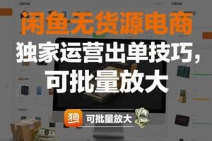 闲鱼无货源电商，独家运营出单技巧，可批量放大-麦资源网