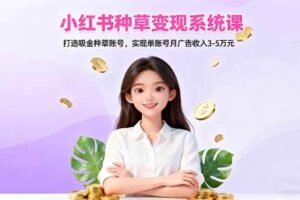 （16468期）小红书种草变现系统课：打造吸金种草账号，实现单账号月广告收入3-5万元-麦资源网