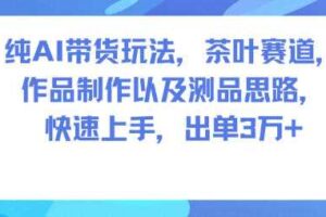 纯AI带货玩法,茶叶赛道,制作以及思路,快速上手,出单3W+-麦资源网