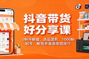 抖音带货好物分享课：0粉开橱窗、选品混剪、1000粉起号，解锁多渠道变现技巧-麦资源网