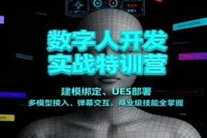 数字人开发实战特训营：建模绑定、UE5部署、多模型接入、弹幕交互，商业级技能全掌握-麦资源网
