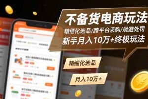 （16577期）不备货电商玩法：精细化选品/跨平台采购/规避处罚，新手月入10万+终极玩法-麦资源网
