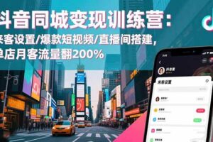 （16571期）抖音同城变现训练营：来客设置/爆款短视频/直播间搭建,单店月客流量翻200%-麦资源网