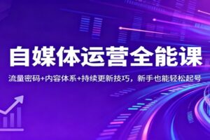 自媒体运营全能课：流量密码+内容体系+持续更新技巧，新手也能轻松起号-麦资源网