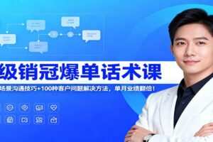 超级销冠爆单话术课：120节全场景沟通技巧+100种客户问题解决方法，单月业绩翻倍！-麦资源网