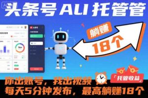头条号AI托管，你出账号，我出视频，每天5分钟发布，最高躺賺18个！【揭秘】-麦资源网