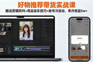 (16467期)好物推荐带货实战课:搬运剪辑防判+商品挂车技巧+账号冷启动,单月收益5w+-麦资源网