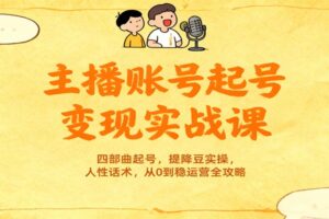 主播账号起号变现实战课，四部曲起号，提降豆实操，人性话术，从0到稳运营全攻略-麦资源网