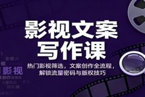 影视文案写作课：热门影视筛选，文案创作全流程，解锁流量密码与版权技巧-麦资源网