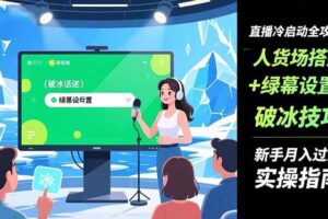 （16605期）直播冷启动全攻略:人货场搭建+绿幕设置+破冰技巧，新手月入过万实操指南-麦资源网