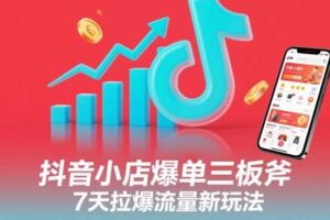 抖音小店爆单三板斧,7天拉爆流量新玩法-麦资源网