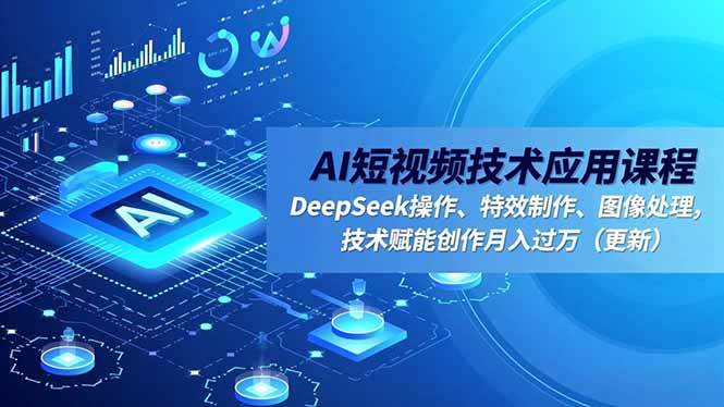 图片[1]-（16673期）AI短视频技术应用课程，DeepSeek操作、特效制作、图像处理，技术赋能创作月入过万（更新）