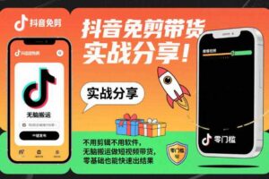 抖音免剪带货实战分享，不用剪辑不用软件，无脑搬运做短视频带货，零基础也能快速出结果-麦资源网