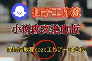 Coze扣子工作流一键生成小说爽文治愈版视频，保姆级搭建教程-麦资源网