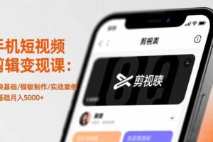 （16542期）手机短视频剪辑变现课：剪映基础/模板制作/实战案例，零基础月入5000+-麦资源网