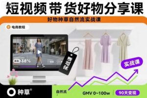 短视频带货好物分享课，好物种草自然流实战课-麦资源网