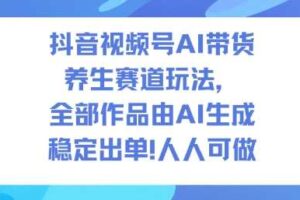 抖音视频号AI带货养生赛道玩法，全部作品由AI生成，发了1500条作品，出了2W多单，人人可做-麦资源网