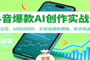 抖音AI爆款创作实战课：账号运营，AI特效制作，多赛道爆款模板，新手快速变现-麦资源网
