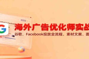 海外广告优化师实战课：谷歌、Facebook投放全流程，素材文案、面试技巧-麦资源网