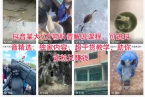抖音某大V万物科普解说课程，可进抖音精选，独家内容，超干货教学，助你涨粉又賺钱-麦资源网