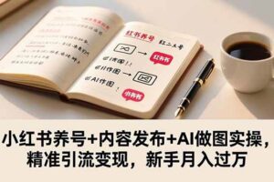 （16498期）小红书养号+内容发布+AI做图实操，精准引流变现，新手月入过万-麦资源网