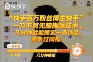 快手百万粉丝博主快手一刀不剪无脑搬运技术，几分钟就能搞定一条作品，条条过同框-麦资源网