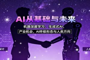 AI从基础与未来，机器深度学习，生成式AI ，产业机会，AI终极形态与人类方向-麦资源网